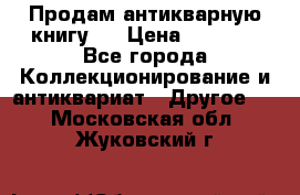Продам антикварную книгу.  › Цена ­ 5 000 - Все города Коллекционирование и антиквариат » Другое   . Московская обл.,Жуковский г.